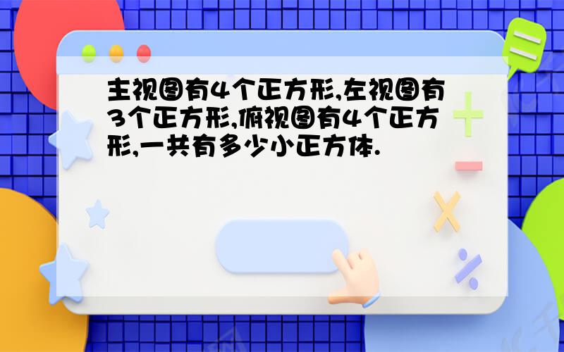 主视图有4个正方形,左视图有3个正方形,俯视图有4个正方形,一共有多少小正方体.