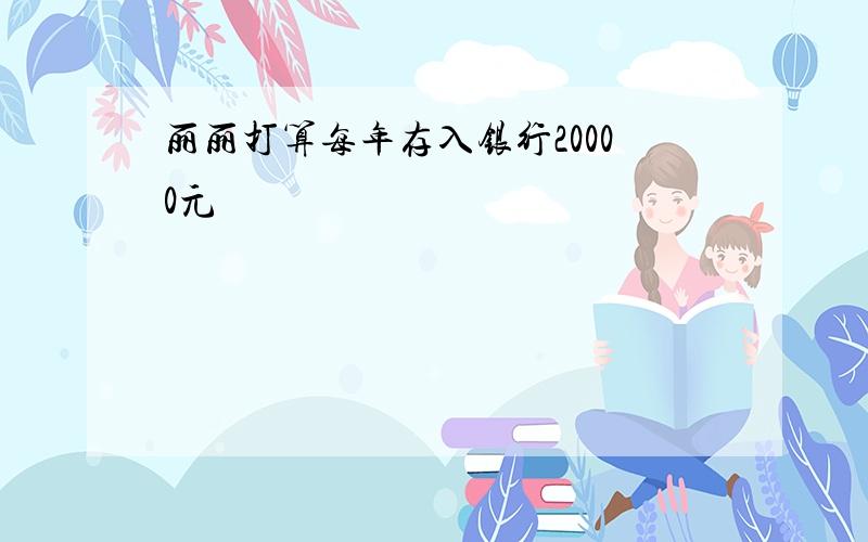 丽丽打算每年存入银行20000元