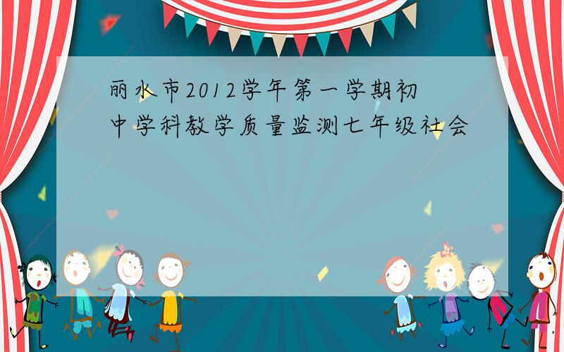 丽水市2012学年第一学期初中学科教学质量监测七年级社会