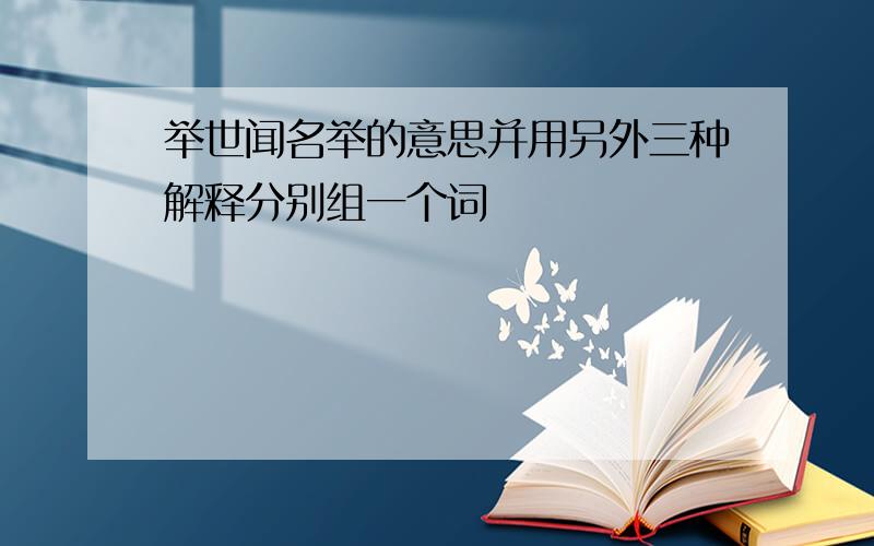 举世闻名举的意思并用另外三种解释分别组一个词