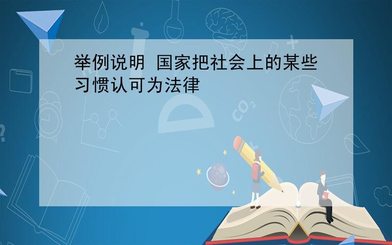 举例说明 国家把社会上的某些习惯认可为法律