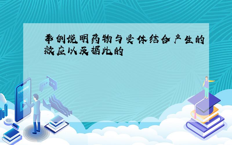 举例说明药物与受体结合产生的效应以及据此的