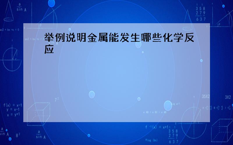 举例说明金属能发生哪些化学反应