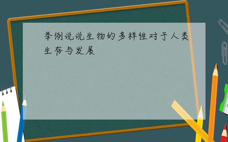 举例说说生物的多样性对于人类生存与发展