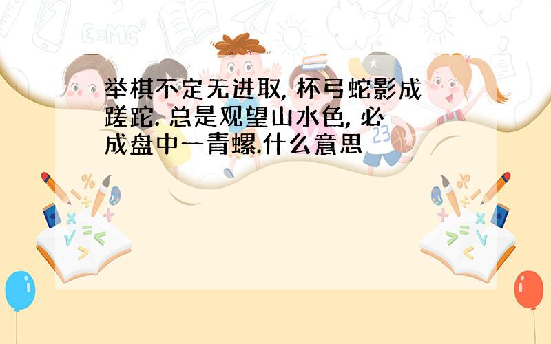 举棋不定无进取, 杯弓蛇影成蹉跎. 总是观望山水色, 必成盘中一青螺.什么意思