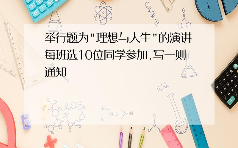 举行题为"理想与人生"的演讲每班选10位同学参加.写一则通知