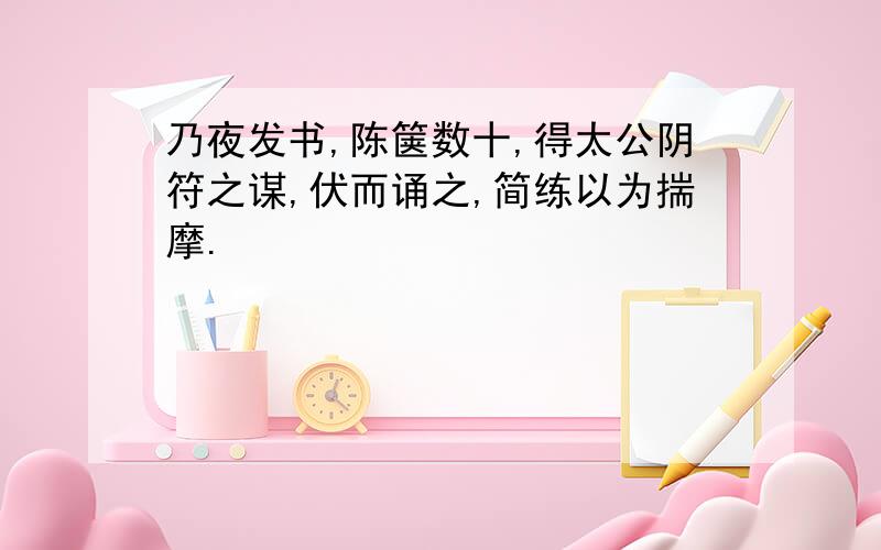 乃夜发书,陈箧数十,得太公阴符之谋,伏而诵之,简练以为揣摩.