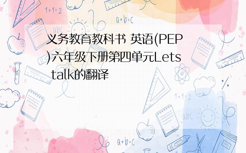 义务教育教科书 英语(PEP)六年级下册第四单元Lets talk的翻译