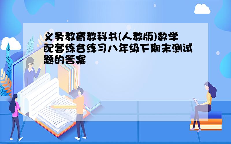 义务教育教科书(人教版)数学配套练合练习八年级下期末测试题的答案