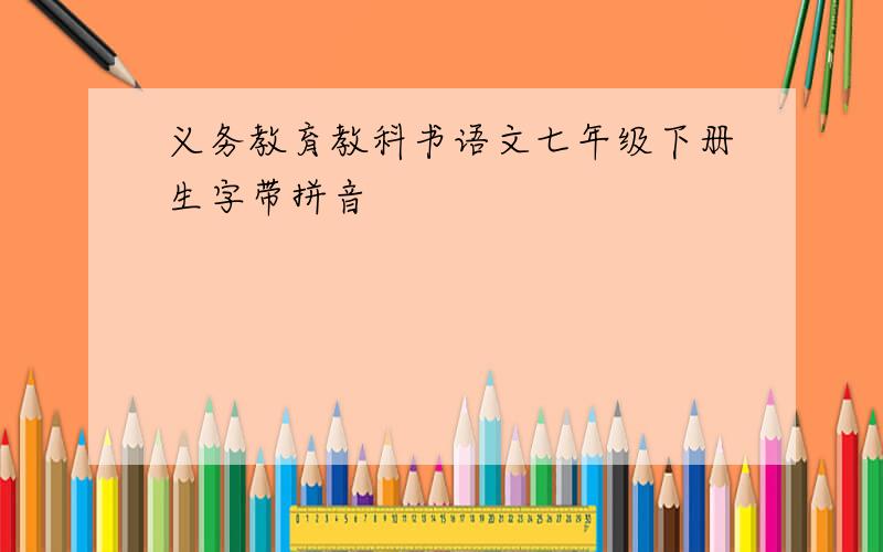 义务教育教科书语文七年级下册生字带拼音