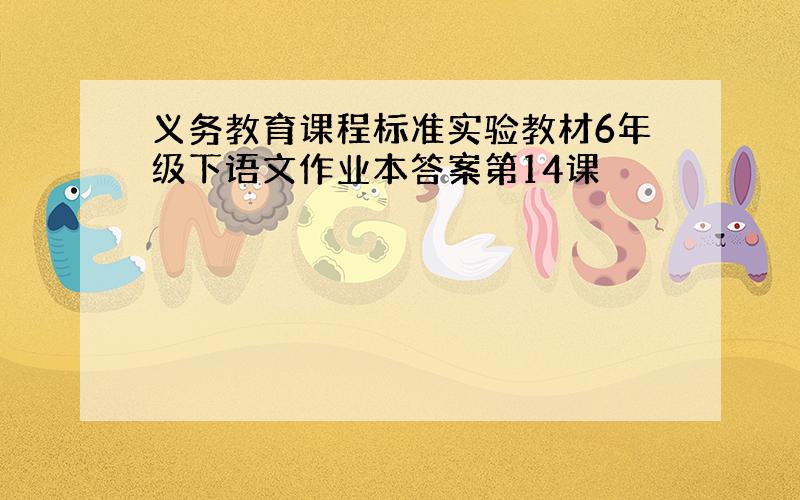 义务教育课程标准实验教材6年级下语文作业本答案第14课