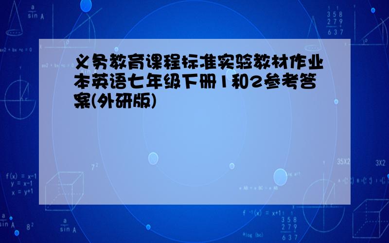 义务教育课程标准实验教材作业本英语七年级下册1和2参考答案(外研版)