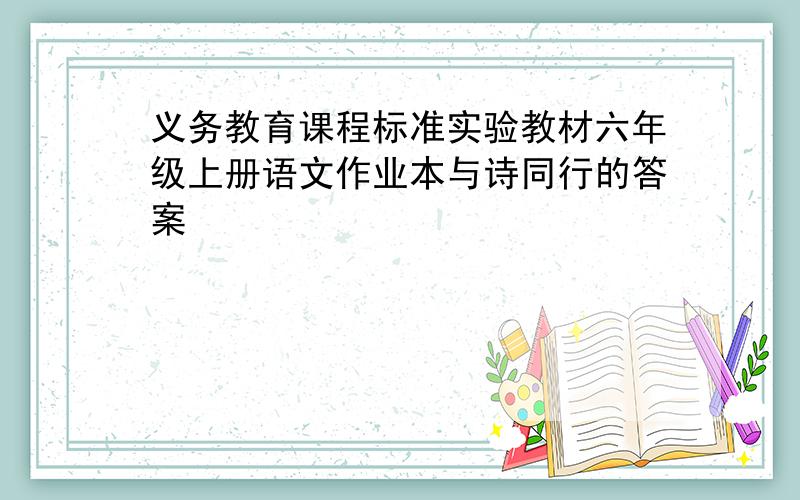 义务教育课程标准实验教材六年级上册语文作业本与诗同行的答案