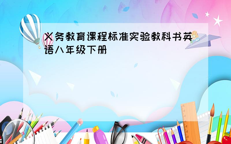 义务教育课程标准实验教科书英语八年级下册