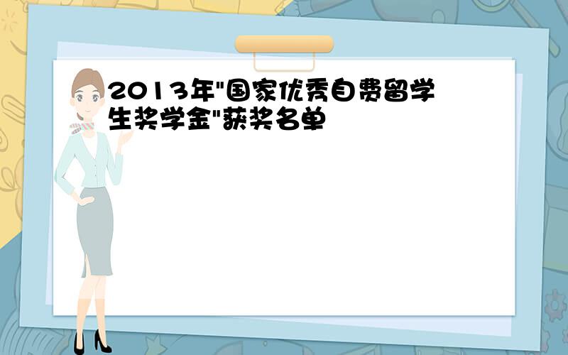 2013年"国家优秀自费留学生奖学金"获奖名单