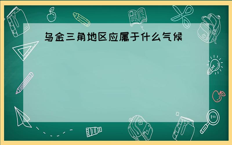 乌金三角地区应属于什么气候