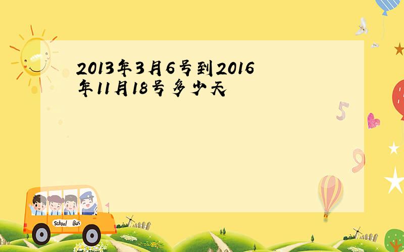 2013年3月6号到2016年11月18号多少天