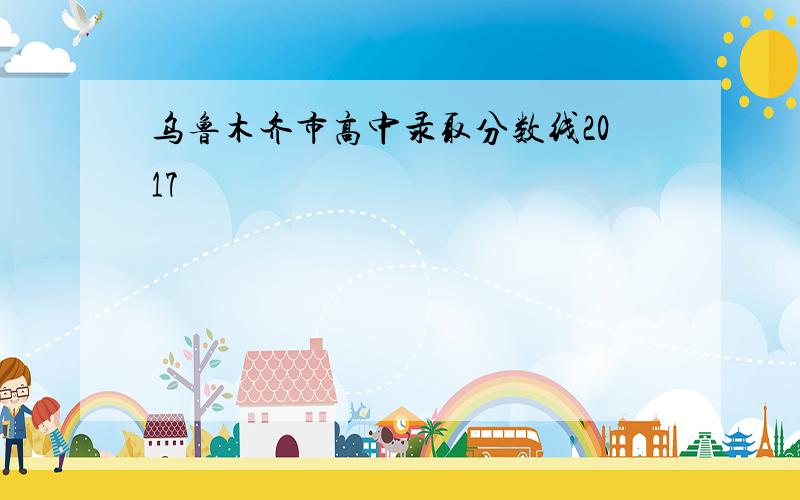 乌鲁木齐市高中录取分数线2017