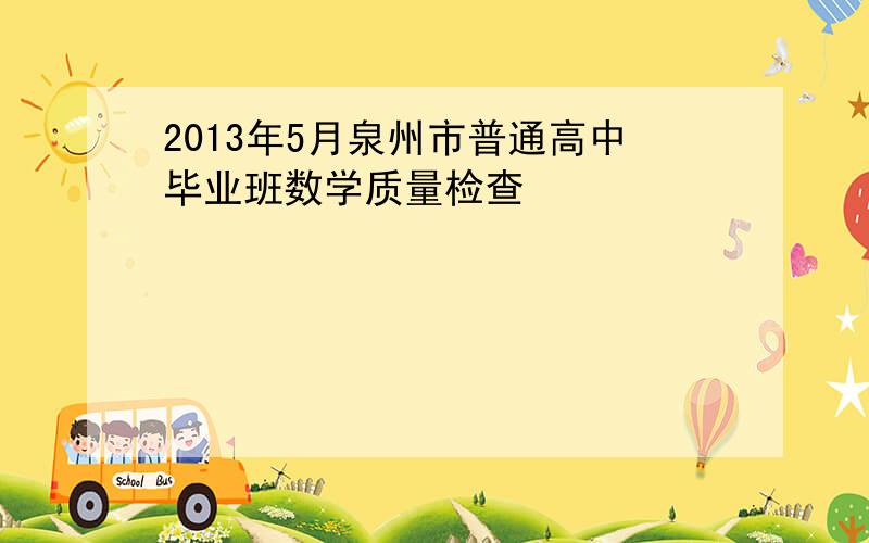 2013年5月泉州市普通高中毕业班数学质量检查