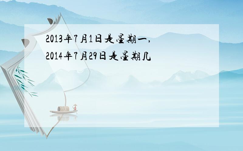 2013年7月1日是星期一,2014年7月29日是星期几