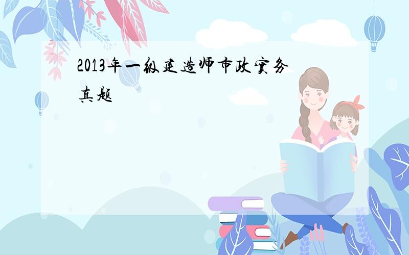 2013年一级建造师市政实务真题