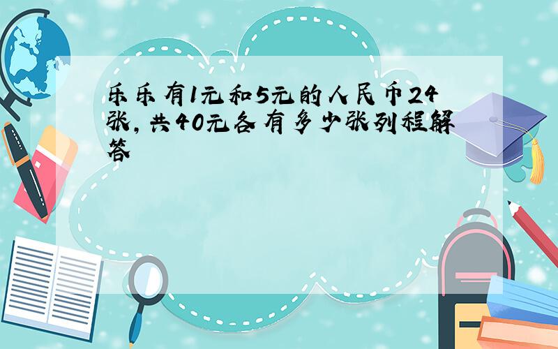 乐乐有1元和5元的人民币24张,共40元各有多少张列程解答