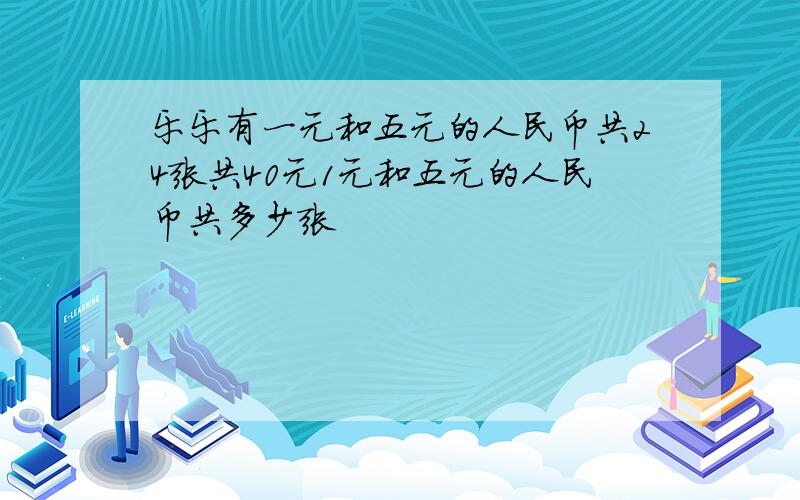 乐乐有一元和五元的人民币共24张共40元1元和五元的人民币共多少张