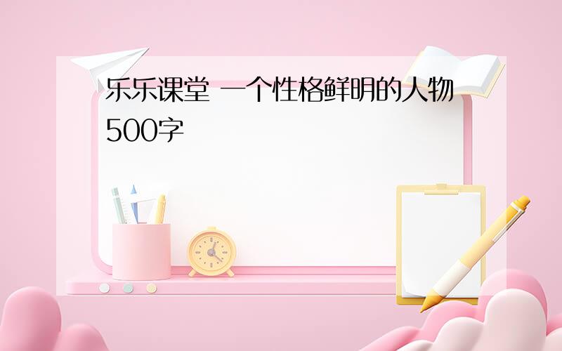 乐乐课堂 一个性格鲜明的人物500字