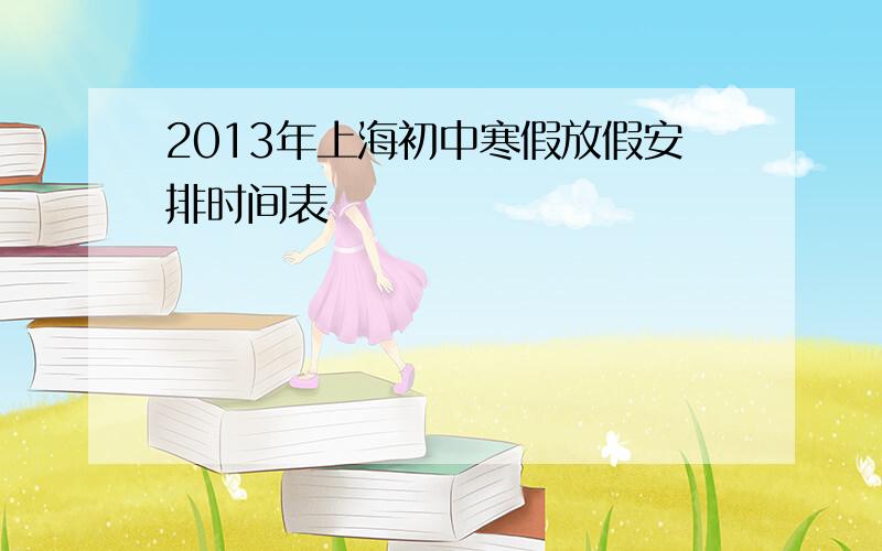 2013年上海初中寒假放假安排时间表