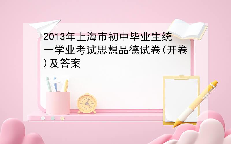 2013年上海市初中毕业生统一学业考试思想品德试卷(开卷)及答案