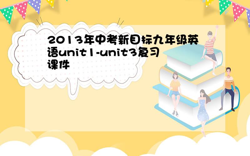 2013年中考新目标九年级英语unit1-unit3复习课件