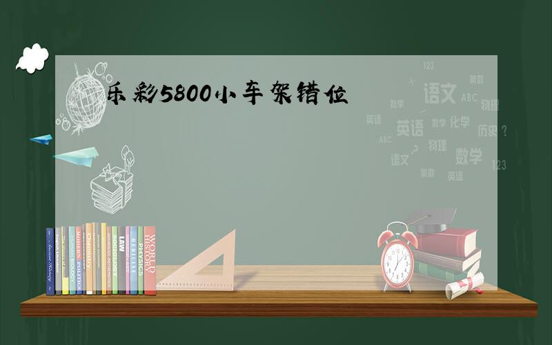 乐彩5800小车架错位