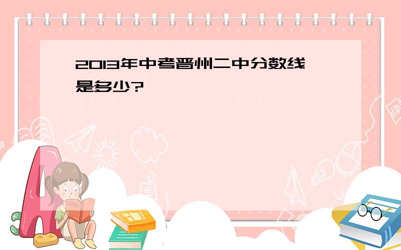 2013年中考晋州二中分数线是多少?