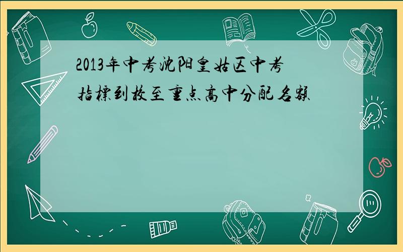 2013年中考沈阳皇姑区中考指标到校至重点高中分配名额