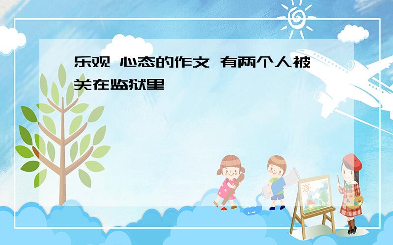 乐观 心态的作文 有两个人被关在监狱里