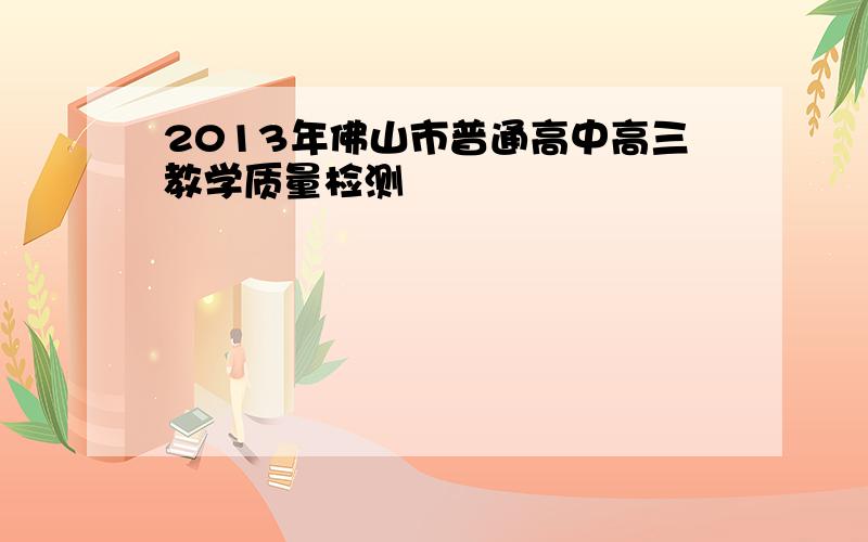 2013年佛山市普通高中高三教学质量检测