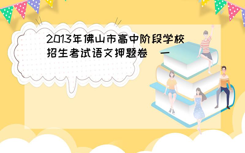 2013年佛山市高中阶段学校招生考试语文押题卷(一)