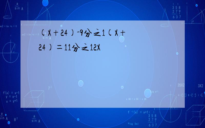 (X+24)-9分之1(X+24)＝11分之12X