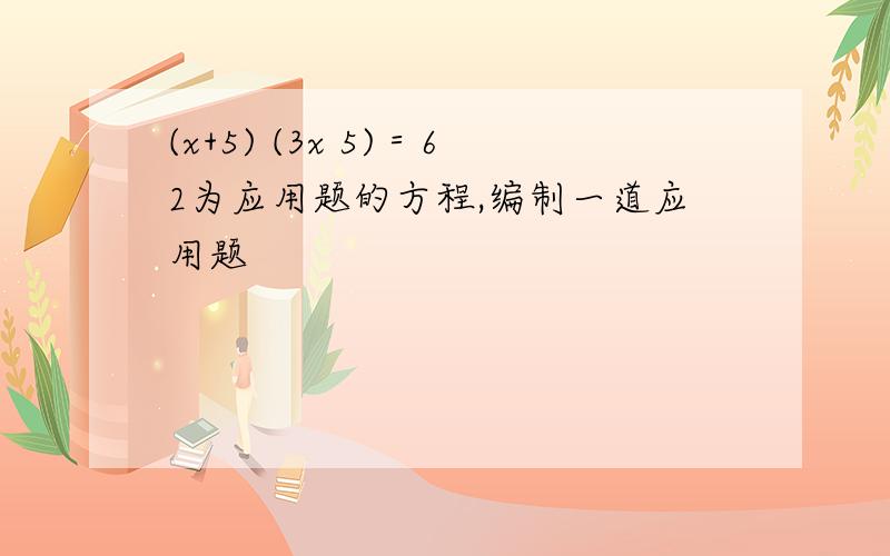 (x+5) (3x 5)＝62为应用题的方程,编制一道应用题