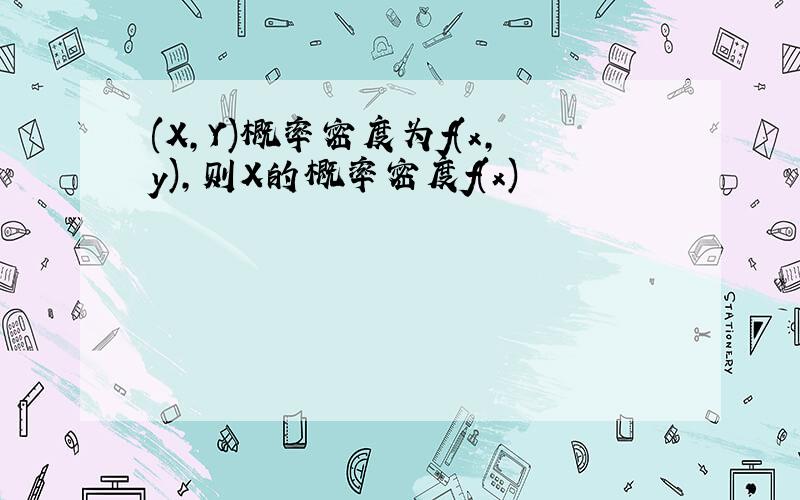 (X,Y)概率密度为f(x,y),则X的概率密度f(x)