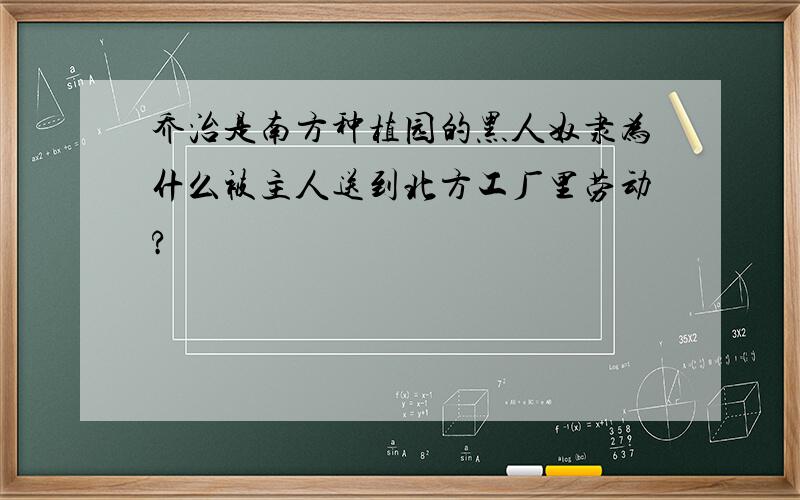 乔治是南方种植园的黑人奴隶为什么被主人送到北方工厂里劳动?