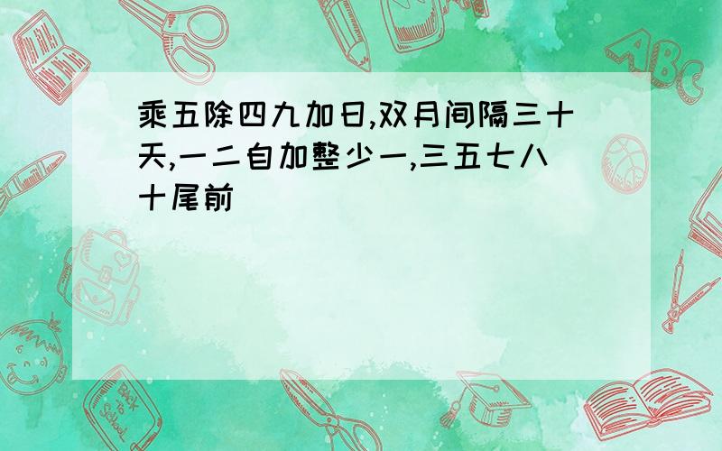 乘五除四九加日,双月间隔三十天,一二自加整少一,三五七八十尾前