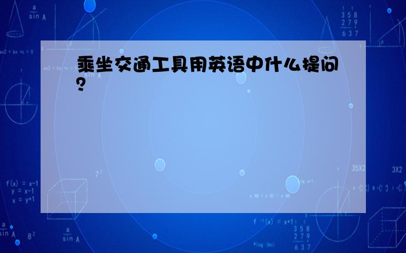 乘坐交通工具用英语中什么提问？