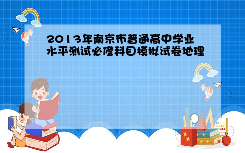 2013年南京市普通高中学业水平测试必修科目模拟试卷地理