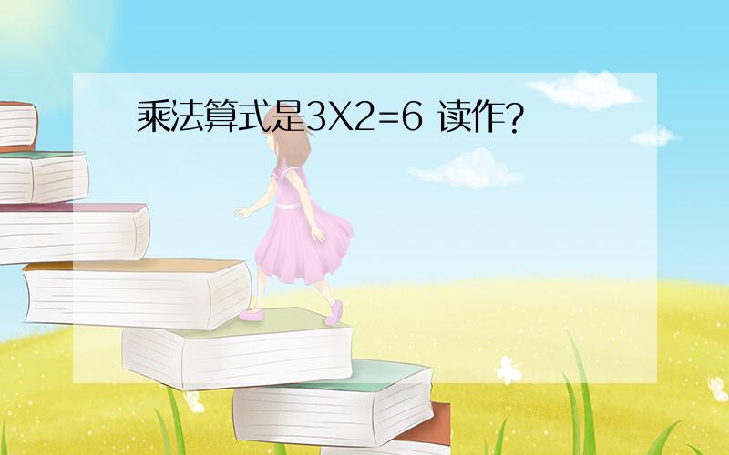 乘法算式是3X2=6 读作?