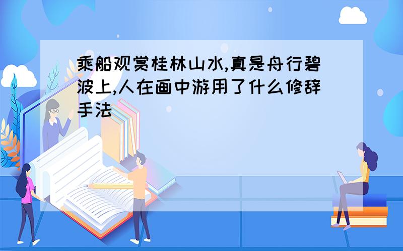 乘船观赏桂林山水,真是舟行碧波上,人在画中游用了什么修辞手法