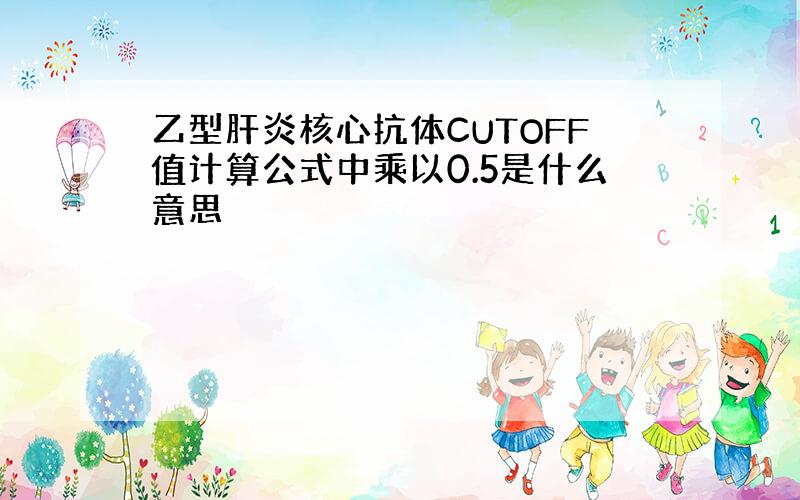 乙型肝炎核心抗体CUTOFF值计算公式中乘以0.5是什么意思