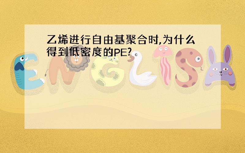 乙烯进行自由基聚合时,为什么得到低密度的PE?