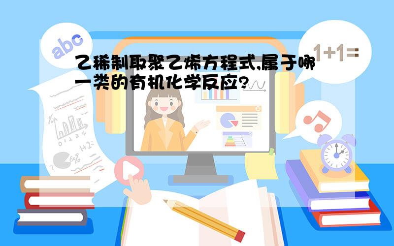 乙稀制取聚乙烯方程式,属于哪一类的有机化学反应?