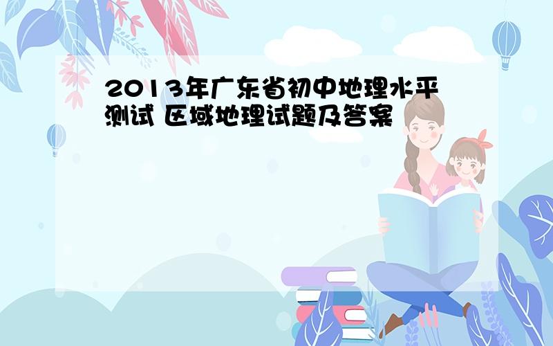 2013年广东省初中地理水平测试 区域地理试题及答案